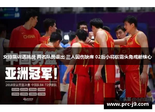 女排集训遇挑战 两名队员退出 三人因伤缺席 02后小将崭露头角成新核心