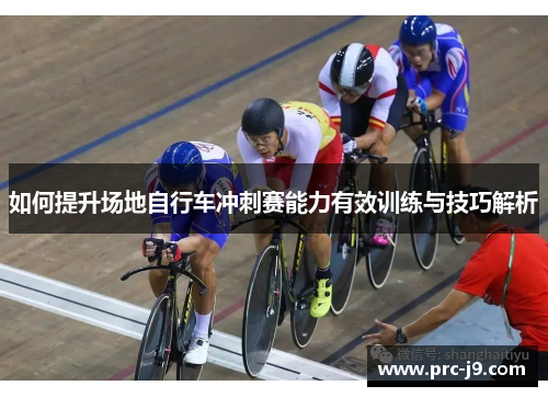 如何提升场地自行车冲刺赛能力有效训练与技巧解析