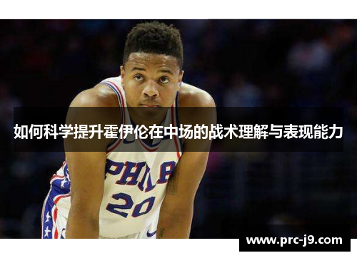 如何科学提升霍伊伦在中场的战术理解与表现能力