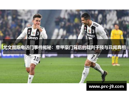 尤文图斯电话门事件揭秘：意甲豪门背后的裁判干预与丑闻真相