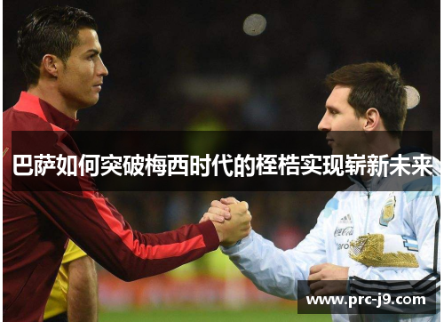 巴萨如何突破梅西时代的桎梏实现崭新未来