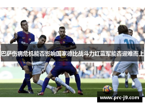 巴萨伤病危机能否影响国家德比战斗力红蓝军能否迎难而上