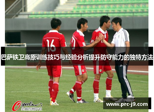 巴萨铁卫高原训练技巧与经验分析提升防守能力的独特方法