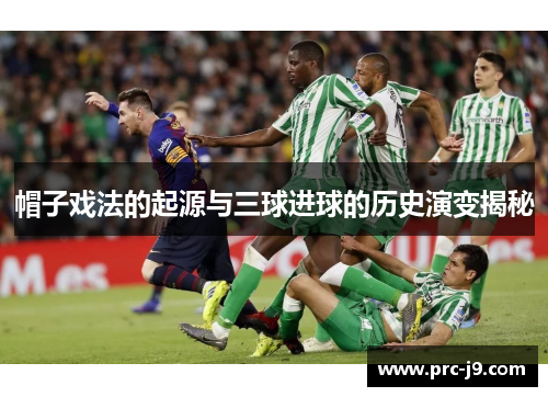 帽子戏法的起源与三球进球的历史演变揭秘