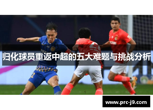 归化球员重返中超的五大难题与挑战分析