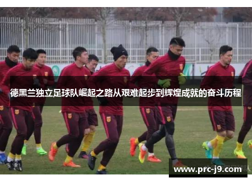 德黑兰独立足球队崛起之路从艰难起步到辉煌成就的奋斗历程