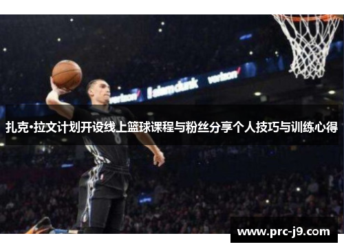 扎克·拉文计划开设线上篮球课程与粉丝分享个人技巧与训练心得