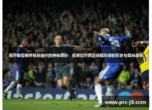 揭开斯坦福桥背后组织的神秘面纱：探索切尔西足球俱乐部的历史与幕后故事