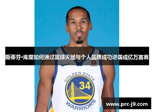 斯蒂芬·库里如何通过篮球天赋与个人品牌成功逆袭成亿万富翁