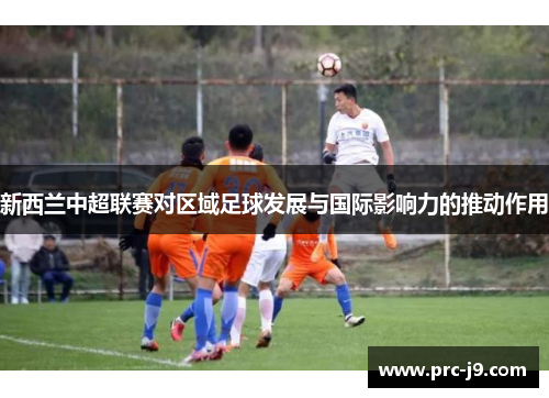 新西兰中超联赛对区域足球发展与国际影响力的推动作用