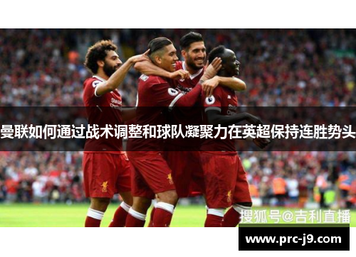 曼联如何通过战术调整和球队凝聚力在英超保持连胜势头