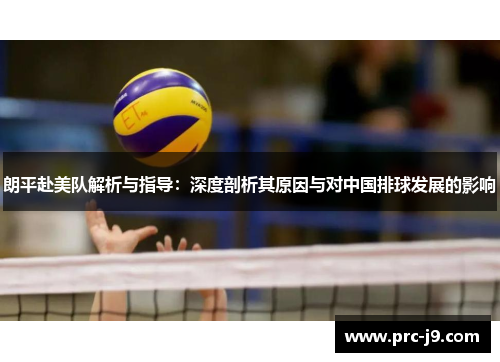 朗平赴美队解析与指导:深度剖析其原因与对中国排球发展的影响 朗平赴美队解析与指导:深度剖析其原因与对中国排球发展的影响