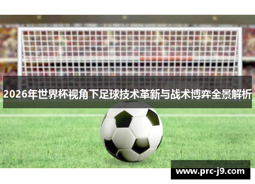 2026年世界杯视角下足球技术革新与战术博弈全景解析 2026年世界杯视角下足球技术革新与战术博弈全景解析