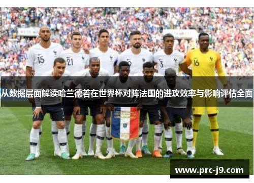 从数据层面解读哈兰德若在世界杯对阵法国的进攻效率与影响评估全面