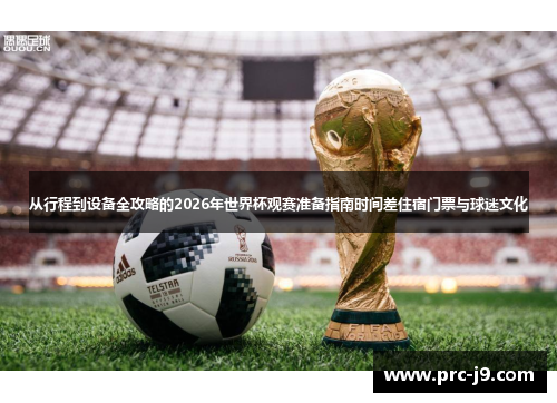 从行程到设备全攻略的2026年世界杯观赛准备指南时间差住宿门票与球迷文化 从行程到设备全攻略的2026年世界杯观赛准备指南时间差住宿门票与球迷文化