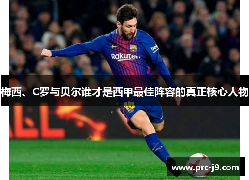 梅西、C罗与贝尔谁才是西甲最佳阵容的真正核心人物