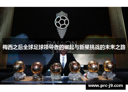 梅西之后全球足球领导者的崛起与新星挑战的未来之路 梅西之后全球足球领导者的崛起与新星挑战的未来之路