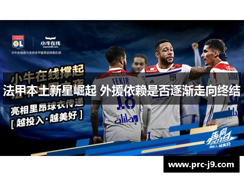 法甲本土新星崛起 外援依赖是否逐渐走向终结 法甲本土新星崛起 外援依赖是否逐渐走向终结