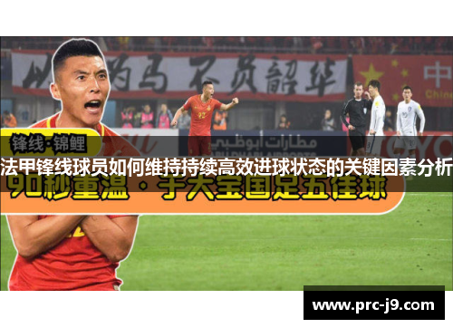 法甲锋线球员如何维持持续高效进球状态的关键因素分析 法甲锋线球员如何维持持续高效进球状态的关键因素分析