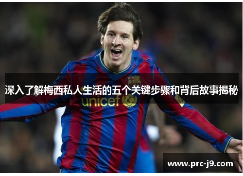 深入了解梅西私人生活的五个关键步骤和背后故事揭秘 深入了解梅西私人生活的五个关键步骤和背后故事揭秘