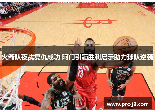 火箭队夜战复仇成功 阿门引领胜利启示助力球队逆袭 火箭队夜战复仇成功 阿门引领胜利启示助力球队逆袭