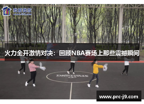 火力全开激情对决:回顾NBA赛场上那些震撼瞬间 火力全开激情对决:回顾NBA赛场上那些震撼瞬间