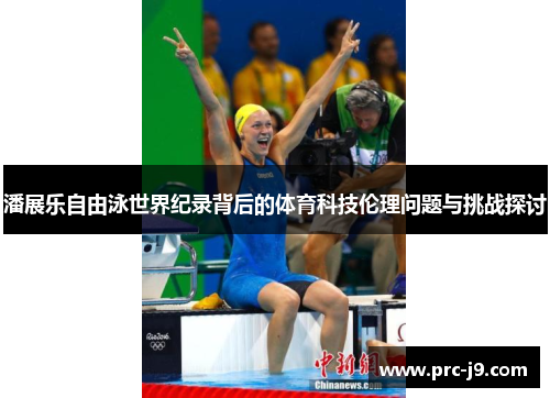 潘展乐自由泳世界纪录背后的体育科技伦理问题与挑战探讨 潘展乐自由泳世界纪录背后的体育科技伦理问题与挑战探讨