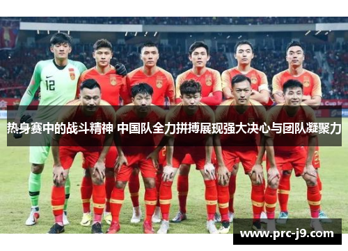 热身赛中的战斗精神 中国队全力拼搏展现强大决心与团队凝聚力 热身赛中的战斗精神 中国队全力拼搏展现强大决心与团队凝聚力