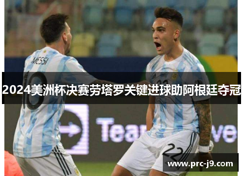 2024美洲杯决赛劳塔罗关键进球助阿根廷夺冠 2024美洲杯决赛劳塔罗关键进球助阿根廷夺冠