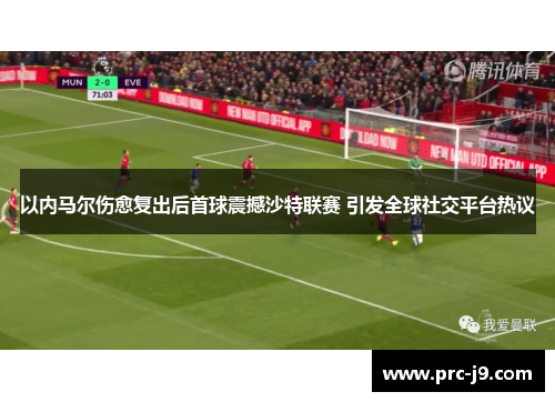 以内马尔伤愈复出后首球震撼沙特联赛 引发全球社交平台热议 以内马尔伤愈复出后首球震撼沙特联赛 引发全球社交平台热议