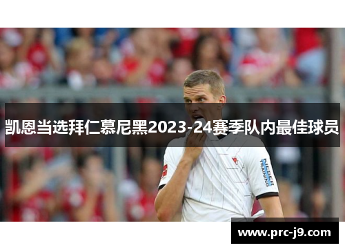 凯恩当选拜仁慕尼黑2023-24赛季队内最佳球员 凯恩当选拜仁慕尼黑2023-24赛季队内最佳球员