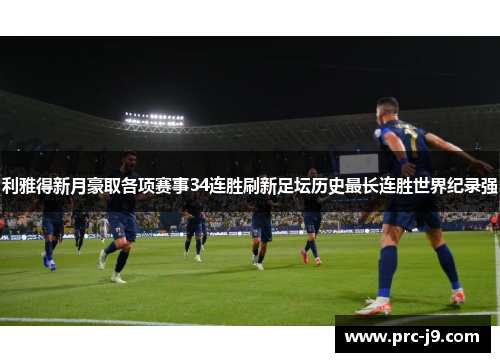 利雅得新月豪取各项赛事34连胜刷新足坛历史最长连胜世界纪录强
