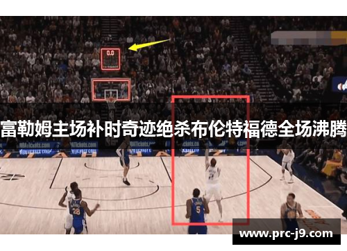 富勒姆主场补时奇迹绝杀布伦特福德全场沸腾 富勒姆主场补时奇迹绝杀布伦特福德全场沸腾