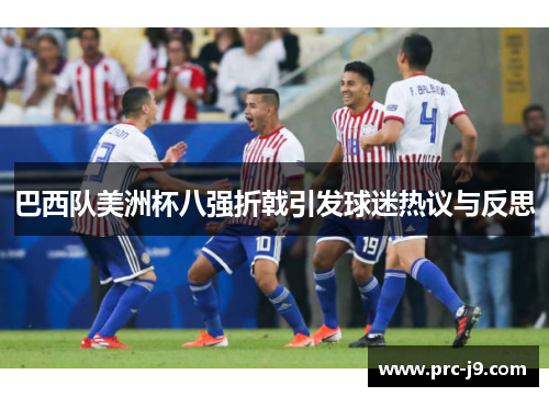 巴西队美洲杯八强折戟引发球迷热议与反思 巴西队美洲杯八强折戟引发球迷热议与反思