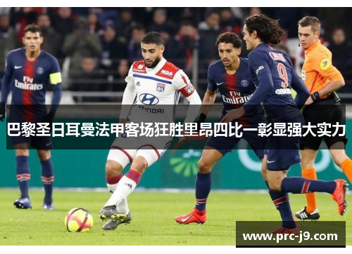 巴黎圣日耳曼法甲客场狂胜里昂四比一彰显强大实力