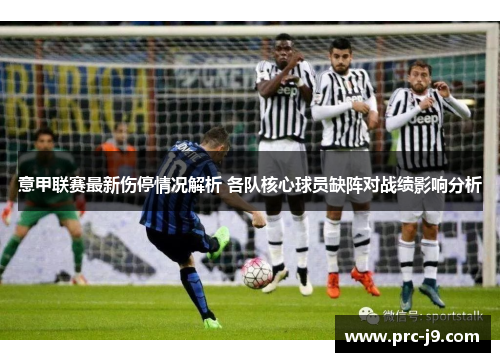 意甲联赛最新伤停情况解析 各队核心球员缺阵对战绩影响分析 意甲联赛最新伤停情况解析 各队核心球员缺阵对战绩影响分析