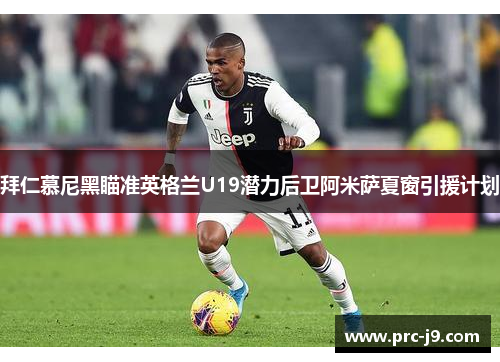 拜仁慕尼黑瞄准英格兰U19潜力后卫阿米萨夏窗引援计划