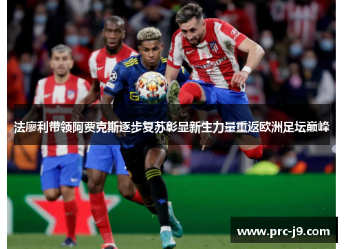 法廖利带领阿贾克斯逐步复苏彰显新生力量重返欧洲足坛巅峰 法廖利带领阿贾克斯逐步复苏彰显新生力量重返欧洲足坛巅峰