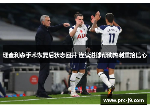 理查利森手术恢复后状态回升 连续进球帮助热刺重拾信心