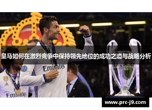 皇马如何在激烈竞争中保持领先地位的成功之道与战略分析 皇马如何在激烈竞争中保持领先地位的成功之道与战略分析
