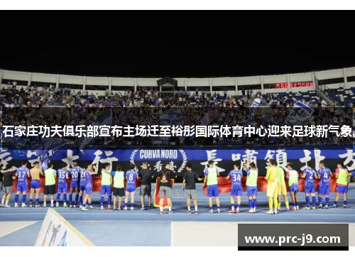 石家庄功夫俱乐部宣布主场迁至裕彤国际体育中心迎来足球新气象 石家庄功夫俱乐部宣布主场迁至裕彤国际体育中心迎来足球新气象