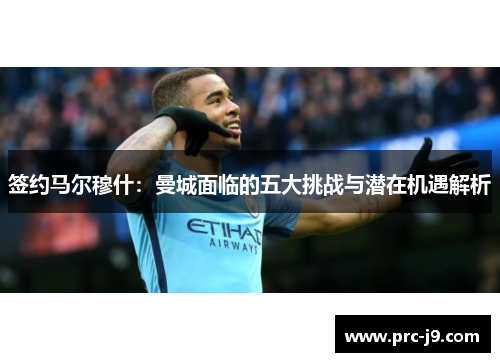 签约马尔穆什：曼城面临的五大挑战与潜在机遇解析
