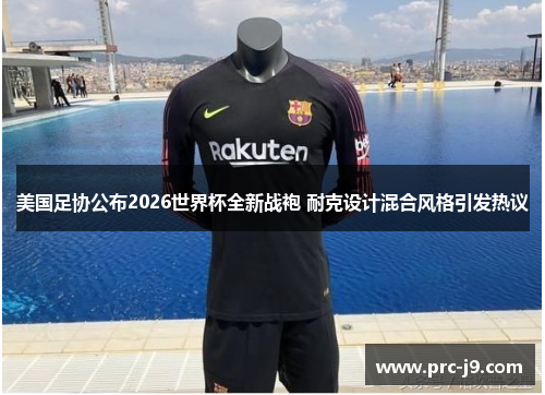 美国足协公布2026世界杯全新战袍 耐克设计混合风格引发热议