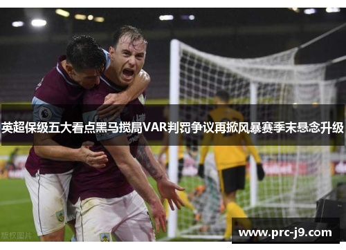 英超保级五大看点黑马搅局VAR判罚争议再掀风暴赛季末悬念升级