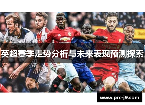 英超赛季走势分析与未来表现预测探索