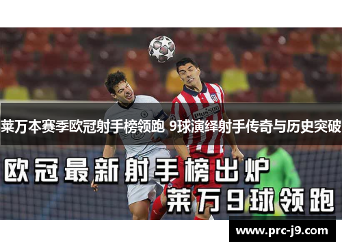 莱万本赛季欧冠射手榜领跑 9球演绎射手传奇与历史突破