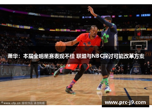 萧华：本届全明星赛表现不佳 联盟与NBC探讨可能改革方案