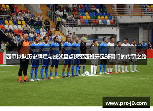西甲球队历史辉煌与成就盘点探索西班牙足球豪门的传奇之路