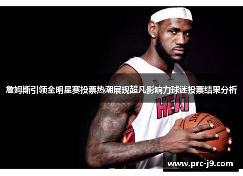 詹姆斯引领全明星赛投票热潮展现超凡影响力球迷投票结果分析