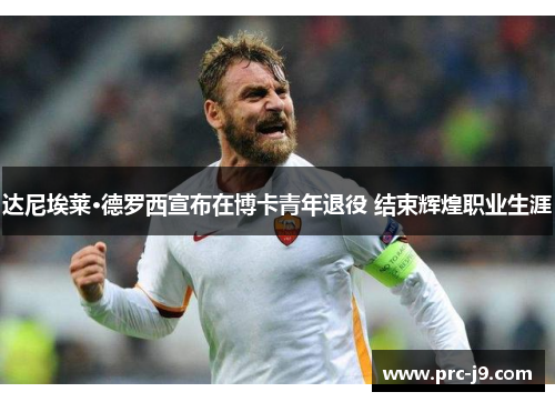 达尼埃莱·德罗西宣布在博卡青年退役 结束辉煌职业生涯